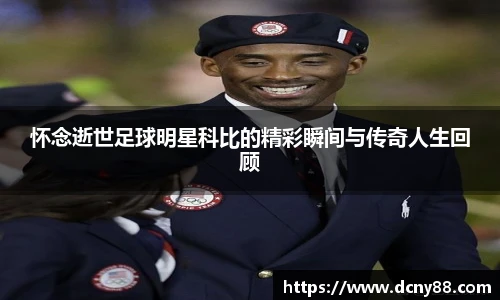 怀念逝世足球明星科比的精彩瞬间与传奇人生回顾